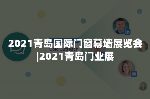 2021青岛国际门窗幕墙展览会|2021青岛门业展