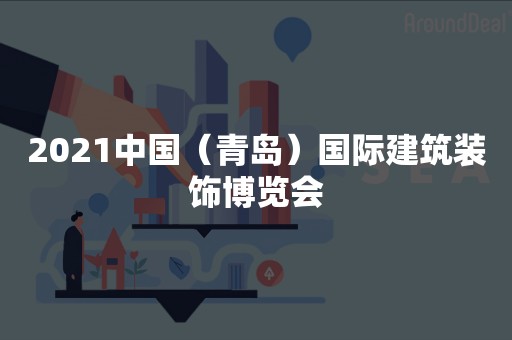 2021中国（青岛）国际建筑装饰博览会