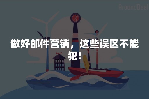 做好邮件营销，这些误区不能犯！