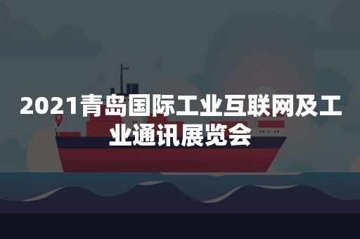 2021青岛国际工业互联网及工业通讯展览会