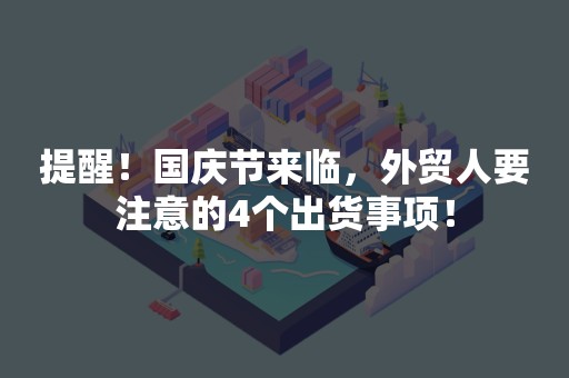 提醒！国庆节来临，外贸人要注意的4个出货事项！