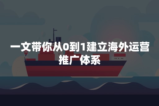 一文带你从0到1建立海外运营推广体系