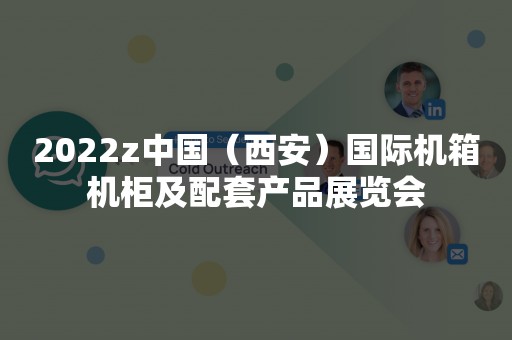 2022z中国（西安）国际机箱机柜及配套产品展览会
