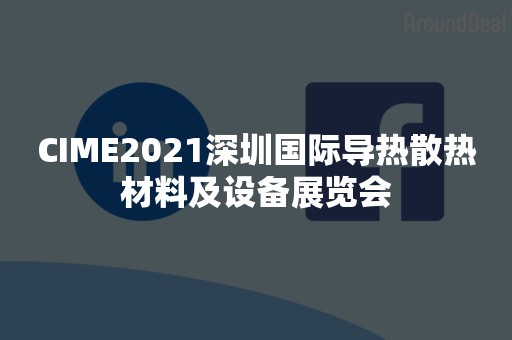 CIME2021深圳国际导热散热材料及设备展览会