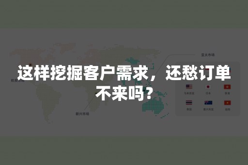 这样挖掘客户需求，还愁订单不来吗？
