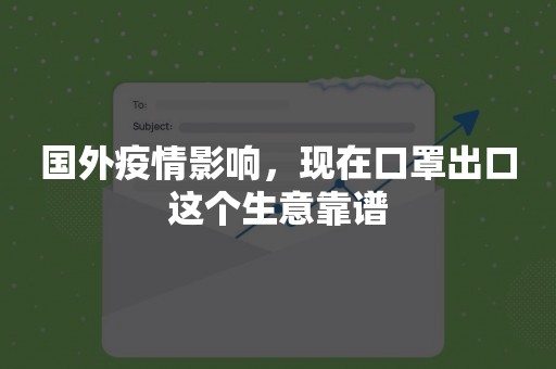 国外疫情影响，现在口罩出口这个生意靠谱