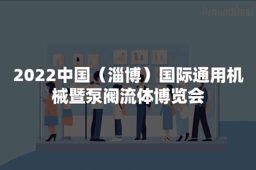 2022中国（淄博）国际通用机械暨泵阀流体博览会