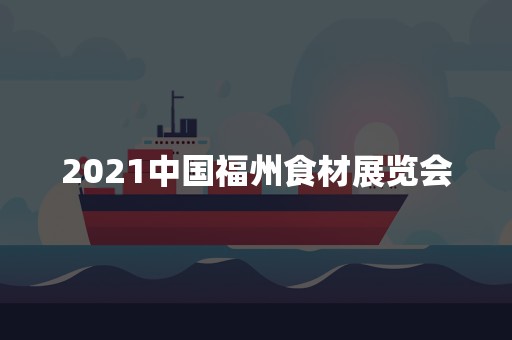 2021中国福州食材展览会
