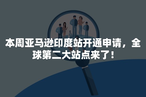 本周亚马逊印度站开通申请，全球第二大站点来了！