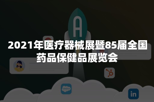 2021年医疗器械展暨85届全国药品保健品展览会