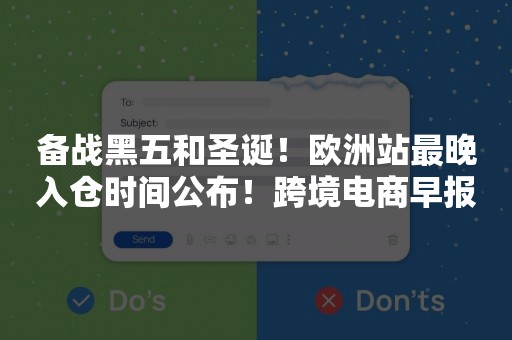 备战黑五和圣诞！欧洲站最晚入仓时间公布！跨境电商早报