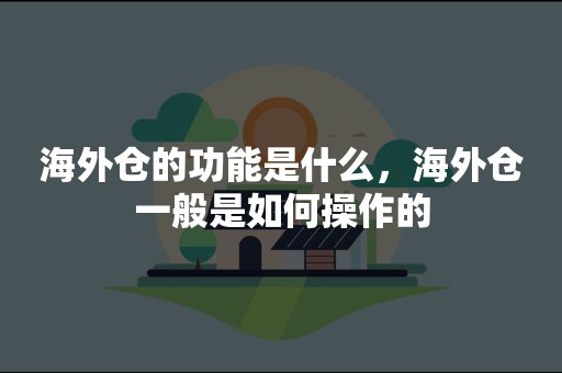 海外仓的功能是什么，海外仓一般是如何操作的