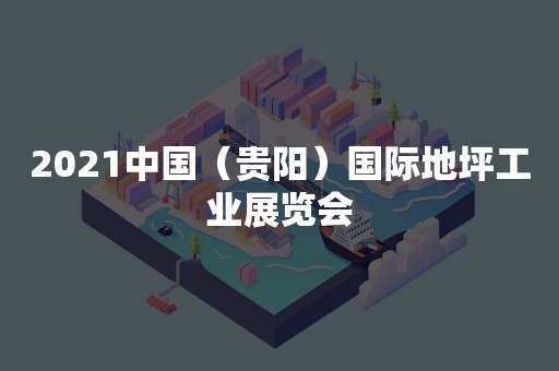 2021中国（贵阳）国际地坪工业展览会