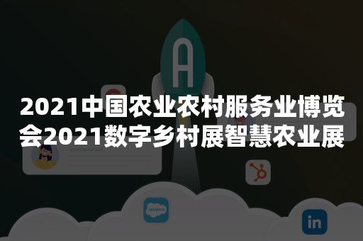 2021中国农业农村服务业博览会2021数字乡村展智慧农业展