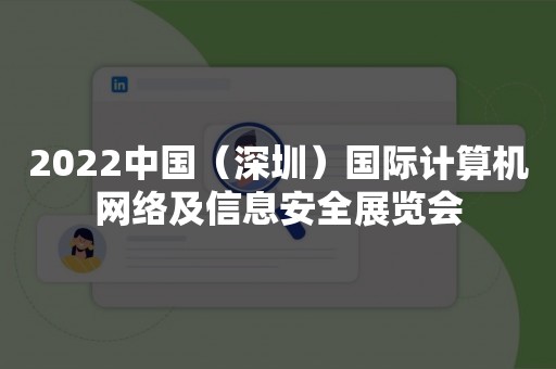 2022中国（深圳）国际计算机网络及信息安全展览会