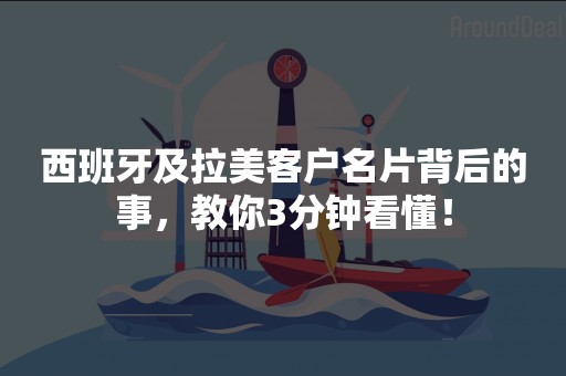 西班牙及拉美客户名片背后的事，教你3分钟看懂！