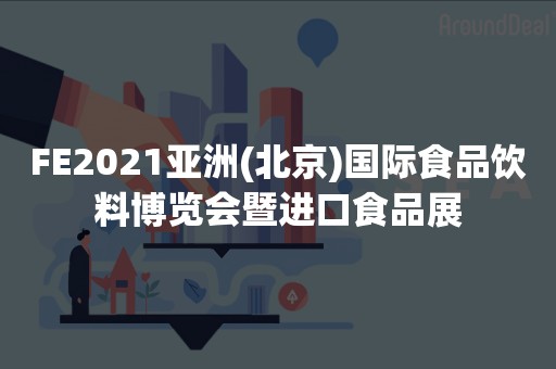 FE2021亚洲(北京)国际食品饮料博览会暨进口食品展