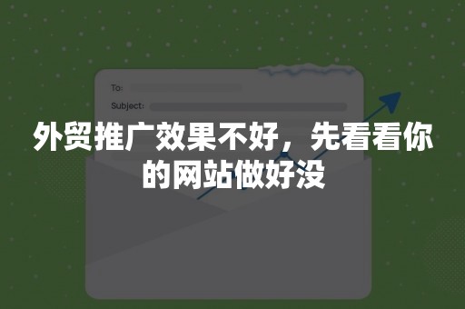 外贸推广效果不好，先看看你的网站做好没