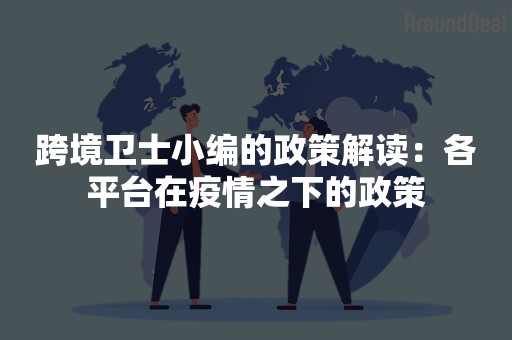 跨境卫士小编的政策解读：各平台在疫情之下的政策