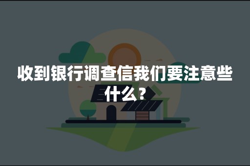 收到银行调查信我们要注意些什么？