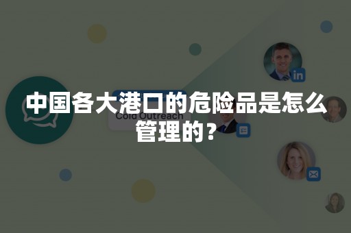 中国各大港口的危险品是怎么管理的？