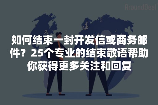 如何结束一封开发信或商务邮件？25个专业的结束敬语帮助你获得更多关注和回复
