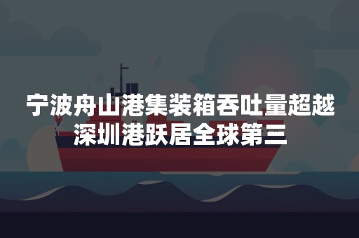 宁波舟山港集装箱吞吐量超越深圳港跃居全球第三