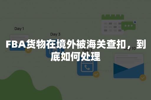 FBA货物在境外被海关查扣，到底如何处理