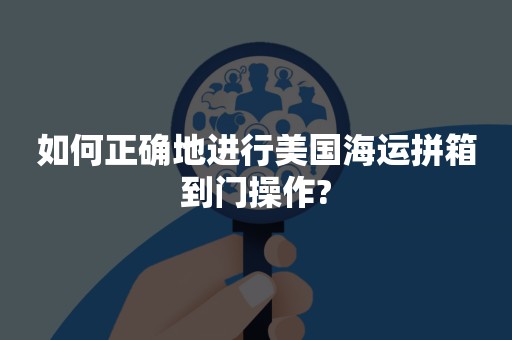 如何正确地进行美国海运拼箱到门操作?