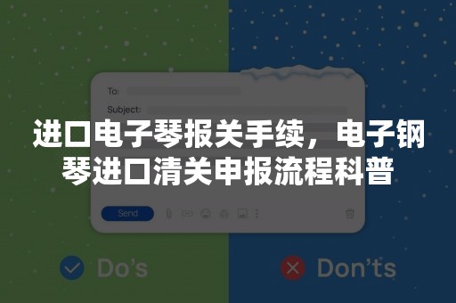 进口电子琴报关手续，电子钢琴进口清关申报流程科普