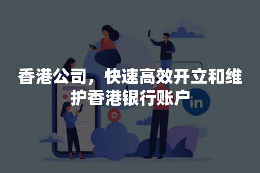 香港公司，快速高效开立和维护香港银行账户
