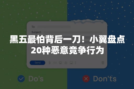 黑五最怕背后一刀！小翼盘点20种恶意竞争行为