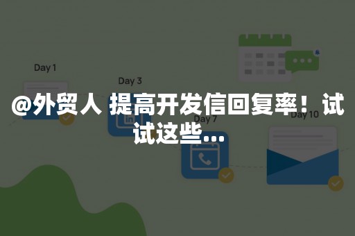@外贸人 提高开发信回复率！试试这些...