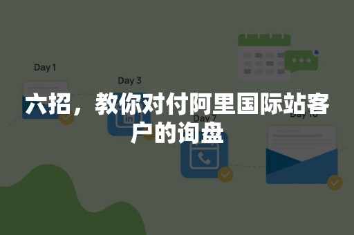 六招，教你对付阿里国际站客户的询盘