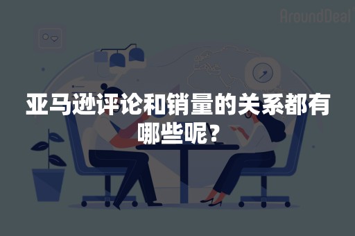 亚马逊评论和销量的关系都有哪些呢？