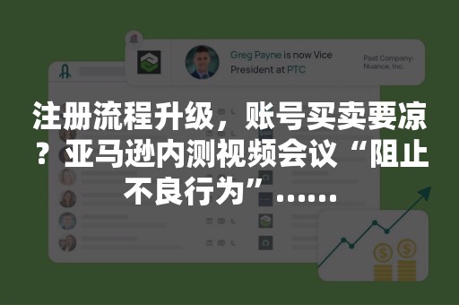 注册流程升级，账号买卖要凉？亚马逊内测视频会议“阻止不良行为”……