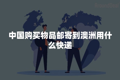中国购买物品邮寄到澳洲用什么快递