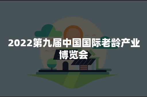 2022第九届中国国际老龄产业博览会