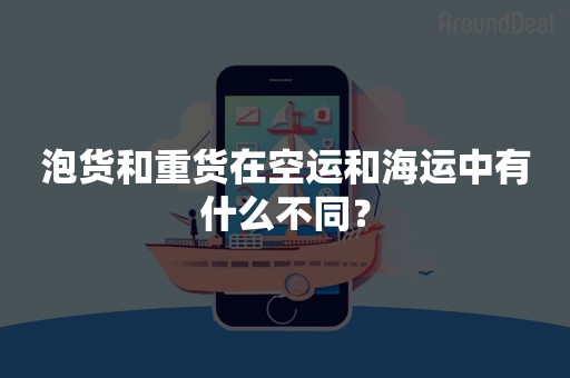 泡货和重货在空运和海运中有什么不同？