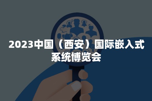 2023中国（西安）国际嵌入式系统博览会