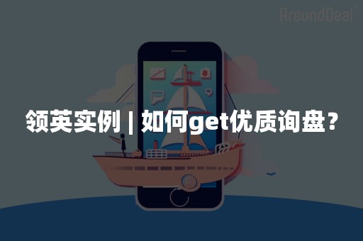 领英实例 | 如何get优质询盘？