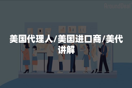 美国代理人/美国进口商/美代讲解