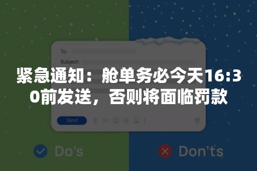 紧急通知：舱单务必今天16:30前发送，否则将面临罚款