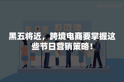 黑五将近，跨境电商要掌握这些节日营销策略！