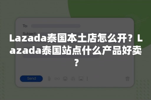 Lazada泰国本土店怎么开？Lazada泰国站点什么产品好卖？