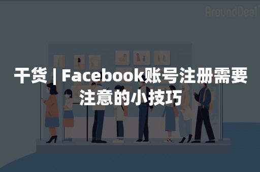 干货 | Facebook账号注册需要注意的小技巧