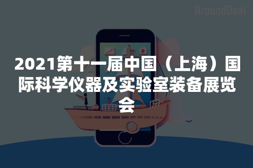 2021第十一届中国（上海）国际科学仪器及实验室装备展览会