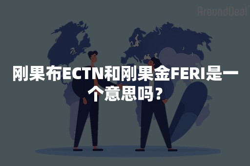 刚果布ECTN和刚果金FERI是一个意思吗？