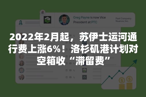 2022年2月起，苏伊士运河通行费上涨6%！洛杉矶港计划对空箱收“滞留费”