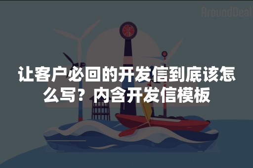 让客户必回的开发信到底该怎么写？内含开发信模板